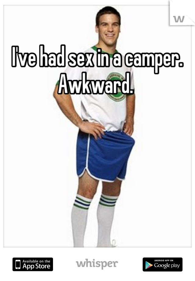 I've had sex in a camper. Awkward. 