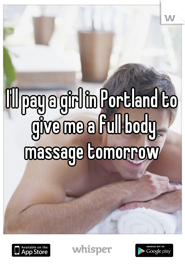 I'll pay a girl in Portland to give me a full body massage tomorrow 