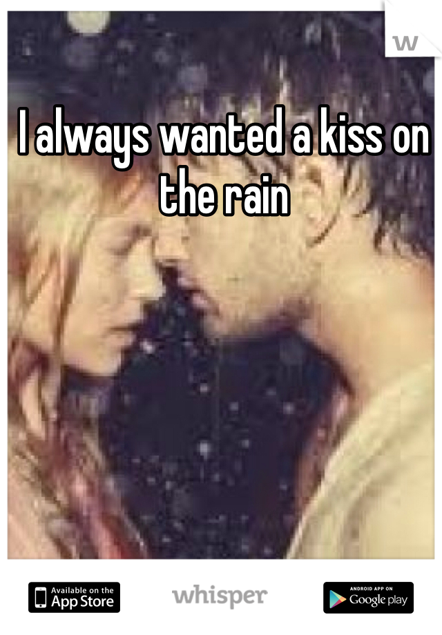 I always wanted a kiss on the rain