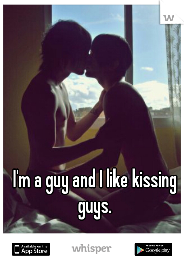 I'm a guy and I like kissing guys. 