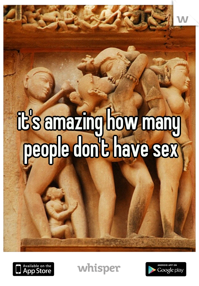 it's amazing how many people don't have sex