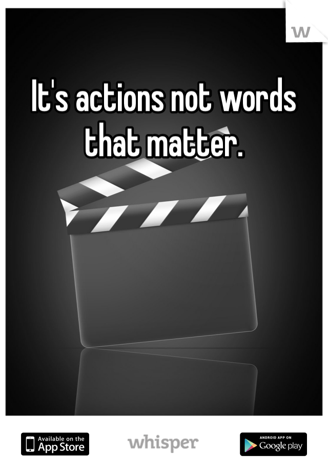 It's actions not words that matter.