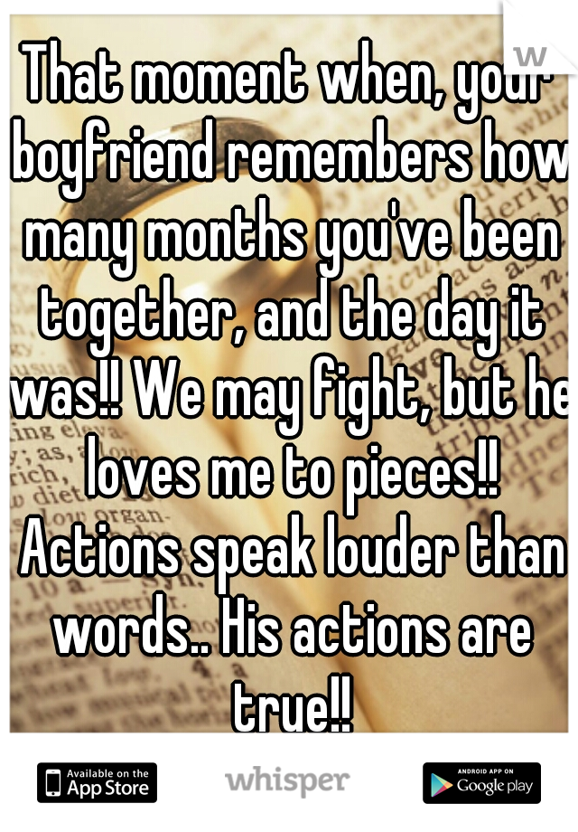 That moment when, your boyfriend remembers how many months you've been together, and the day it was!! We may fight, but he loves me to pieces!! Actions speak louder than words.. His actions are true!!