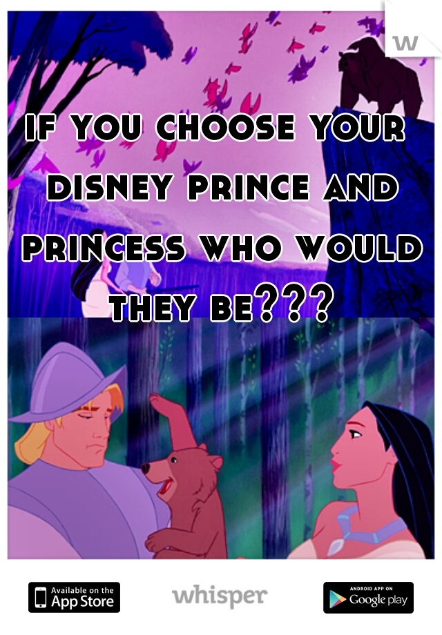 if you choose your disney prince and princess who would they be???