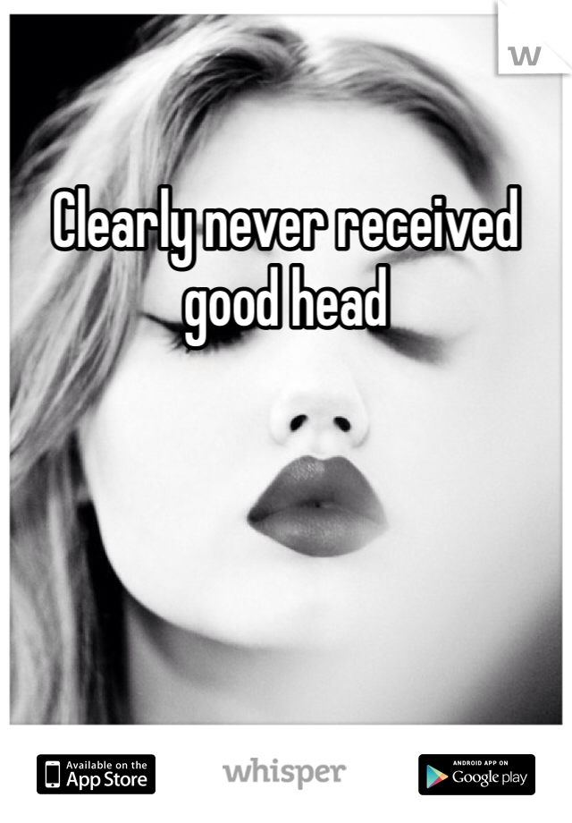 Clearly never received good head 