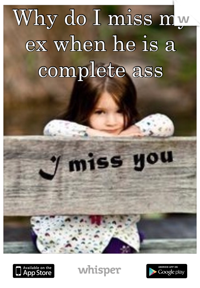 Why do I miss my ex when he is a complete ass