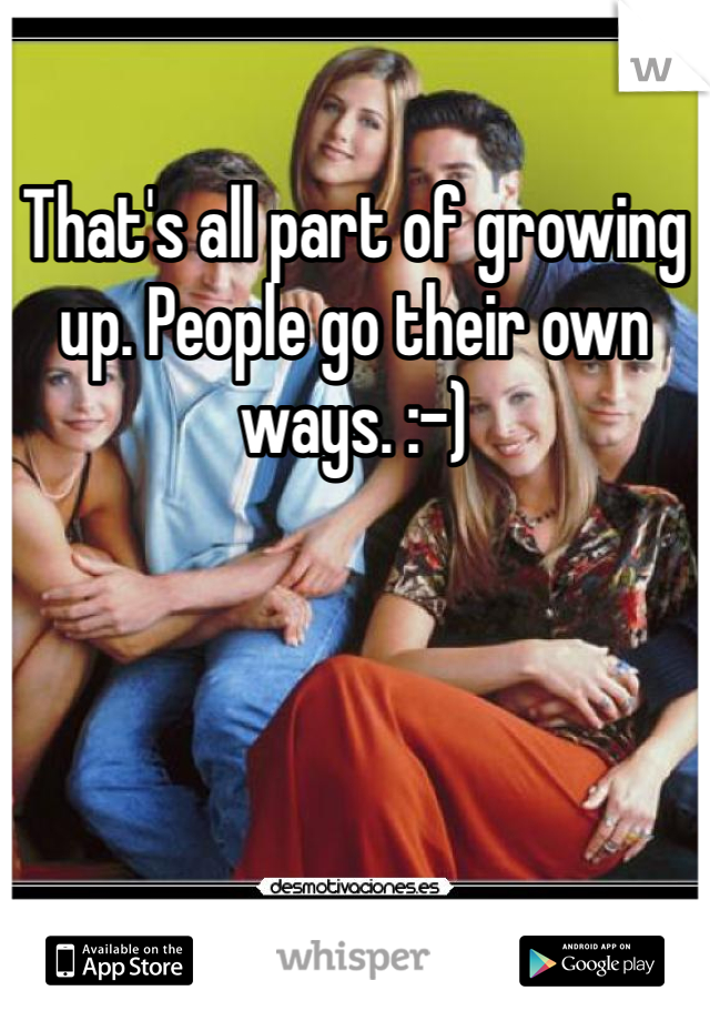 That's all part of growing up. People go their own ways. :-)