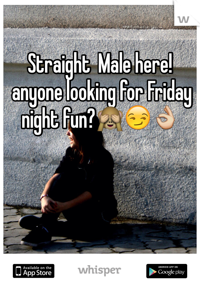 Straight  Male here!
 anyone looking for Friday night fun?🙈😏👌 