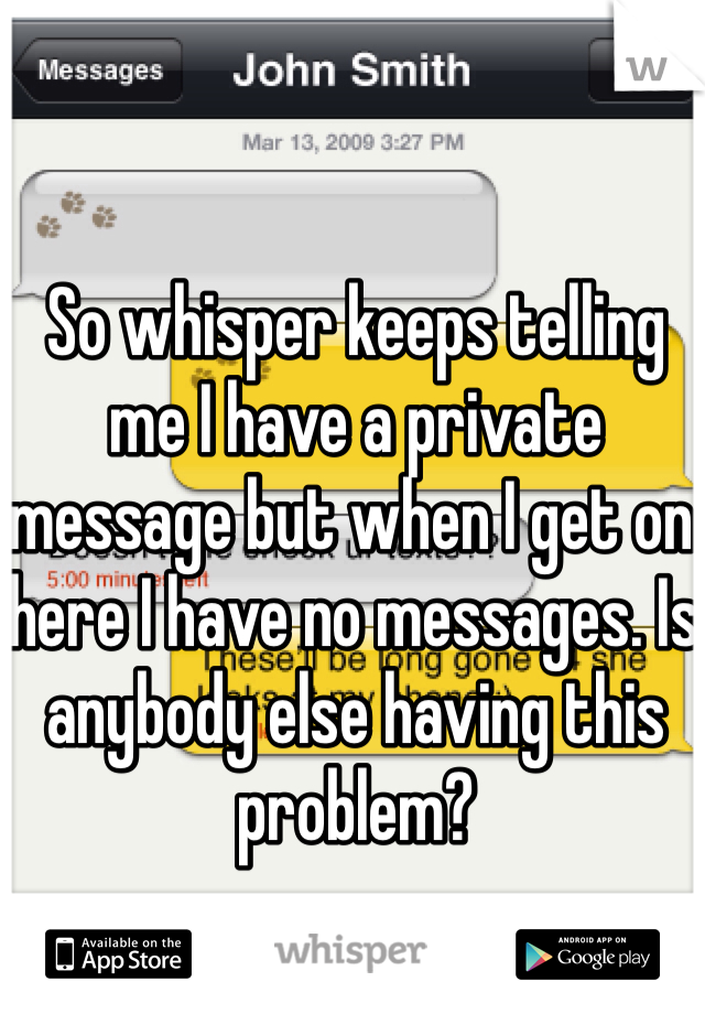 So whisper keeps telling me I have a private message but when I get on here I have no messages. Is anybody else having this problem?