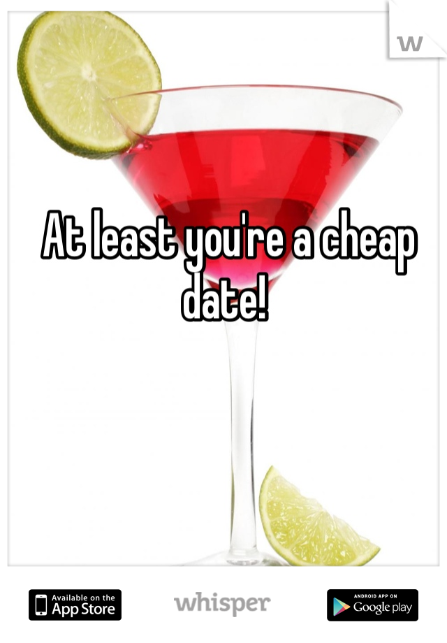 At least you're a cheap date! 