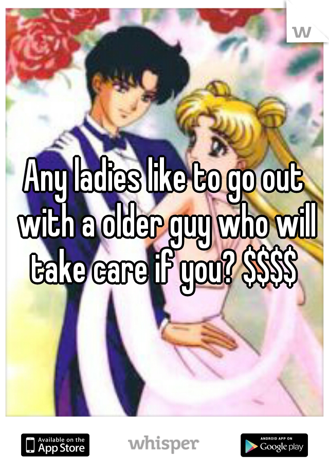 Any ladies like to go out with a older guy who will take care if you? $$$$ 
