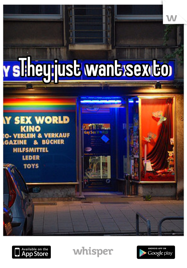They just want sex to