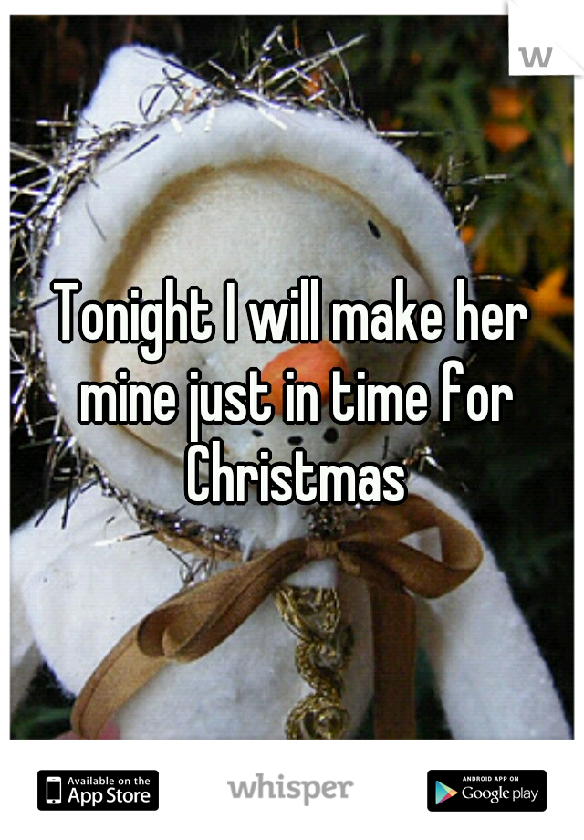 Tonight I will make her mine just in time for Christmas