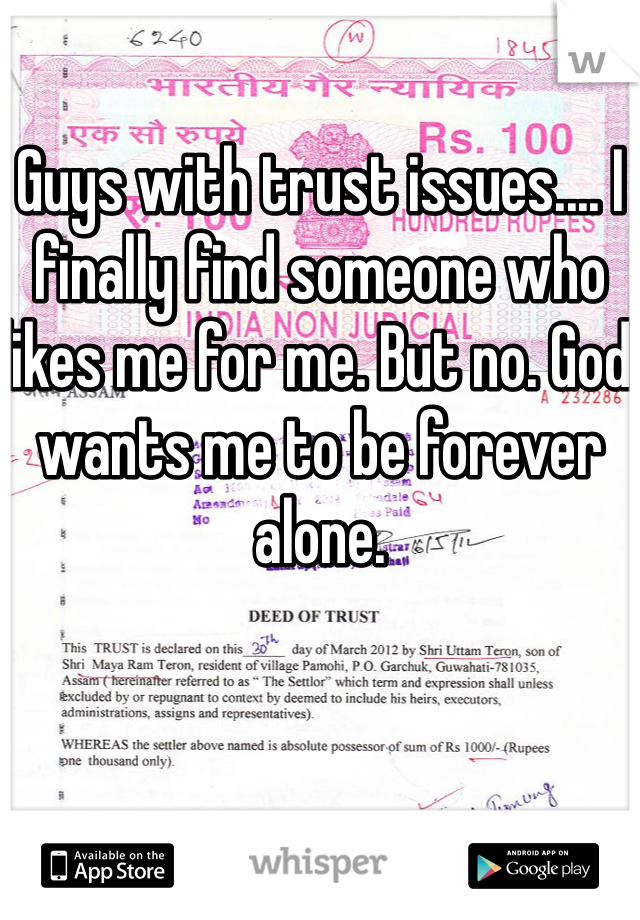 Guys with trust issues.... I finally find someone who likes me for me. But no. God wants me to be forever alone.