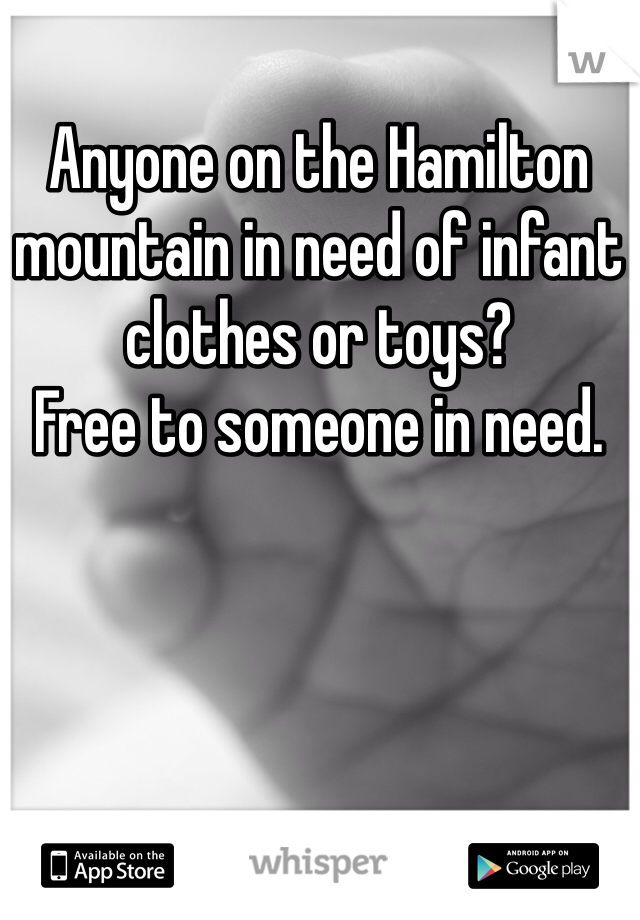 Anyone on the Hamilton mountain in need of infant clothes or toys? 
Free to someone in need.