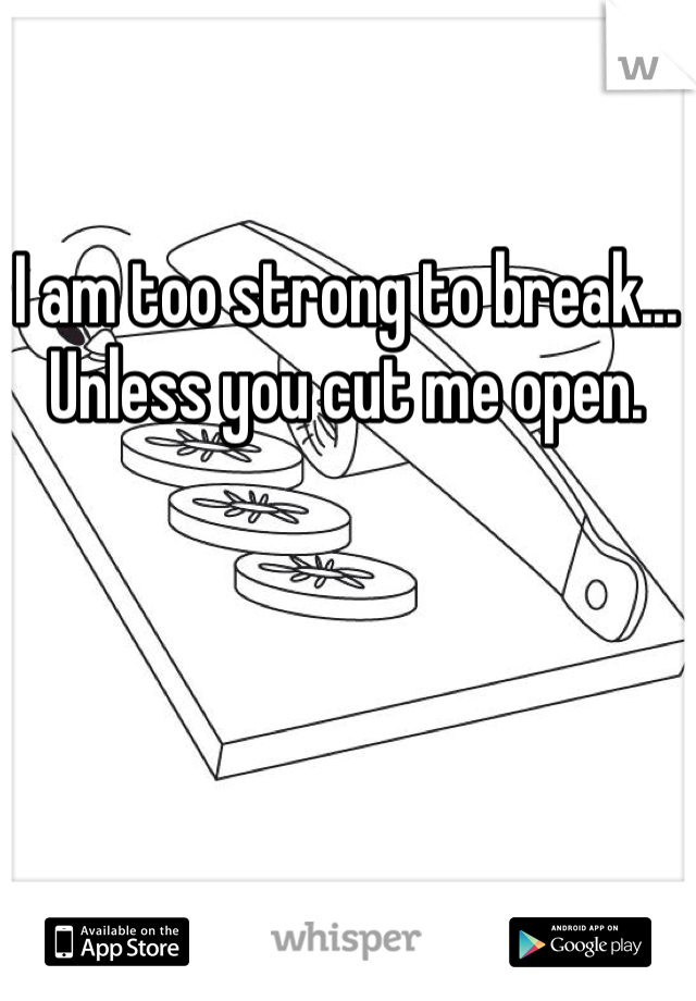 I am too strong to break... Unless you cut me open. 