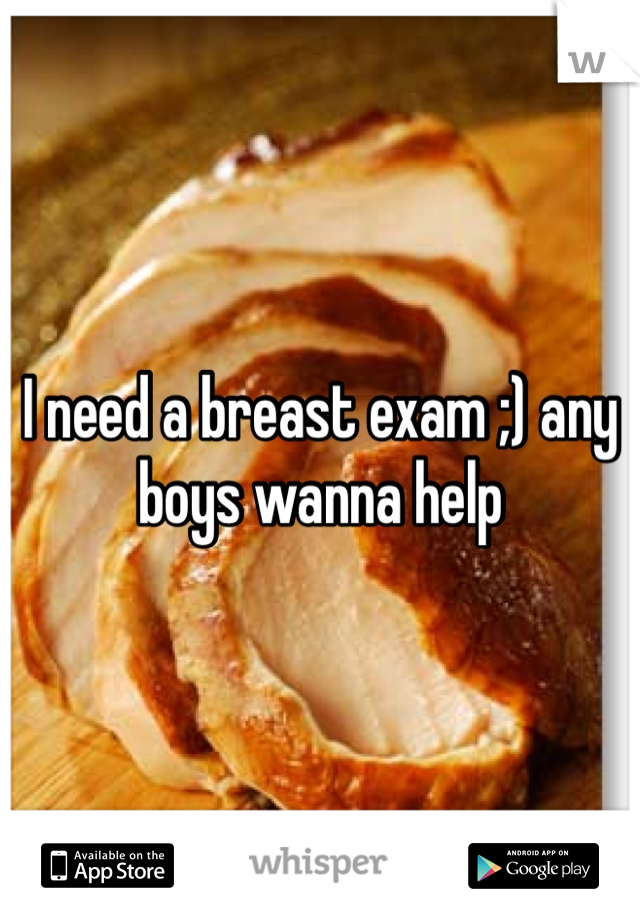 I need a breast exam ;) any boys wanna help