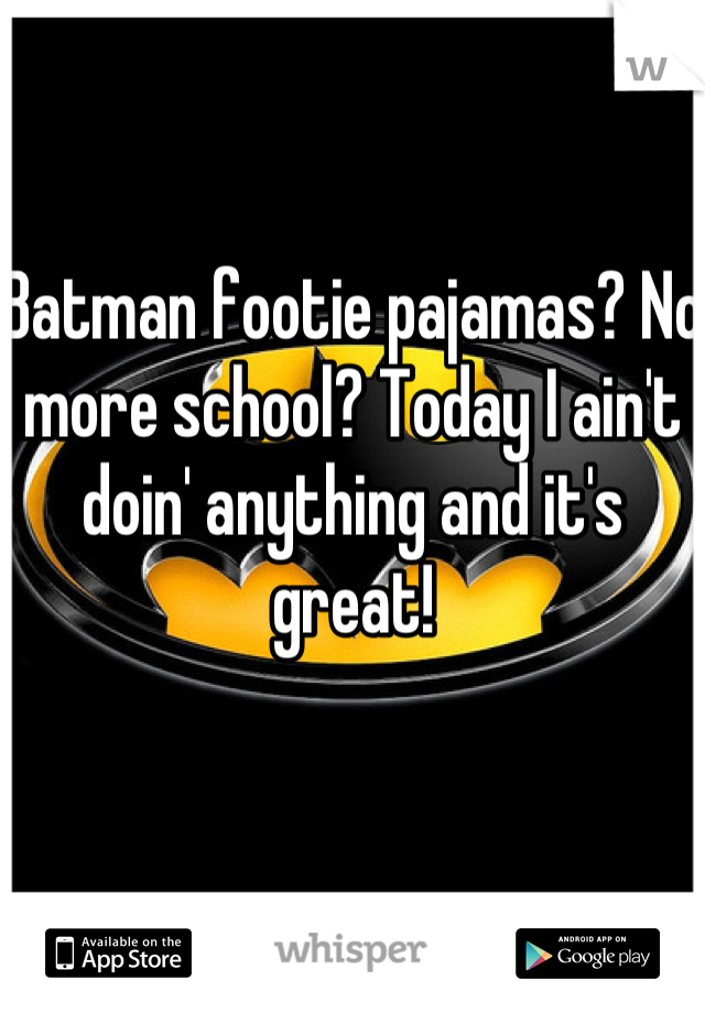 Batman footie pajamas? No more school? Today I ain't doin' anything and it's great!