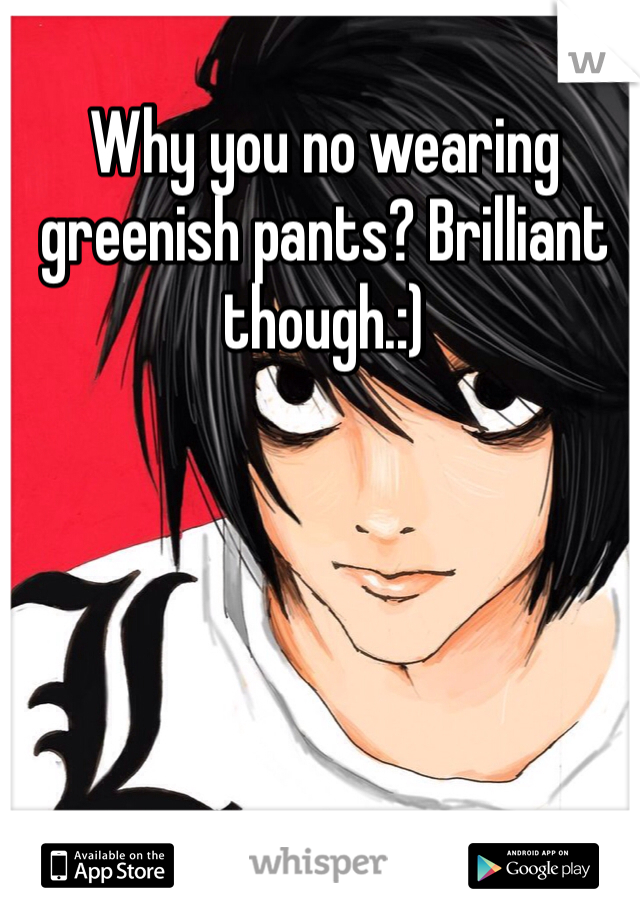 Why you no wearing greenish pants? Brilliant though.:)