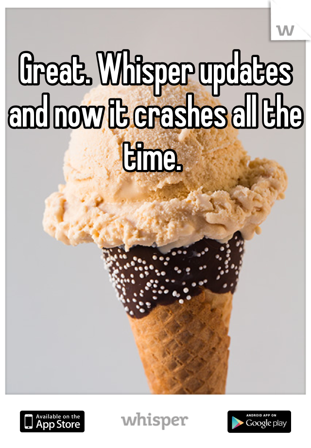 Great. Whisper updates and now it crashes all the time. 