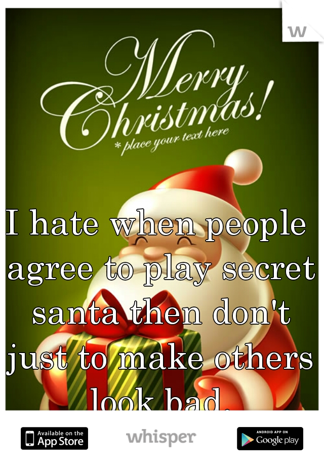 I hate when people agree to play secret santa then don't just to make others look bad.