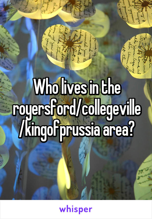 Who lives in the royersford/collegeville/kingofprussia area?