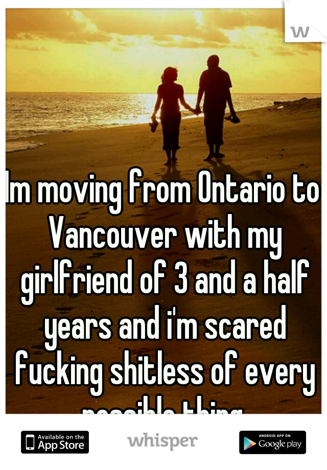 Im moving from Ontario to Vancouver with my girlfriend of 3 and a half years and i'm scared fucking shitless of every possible thing.
