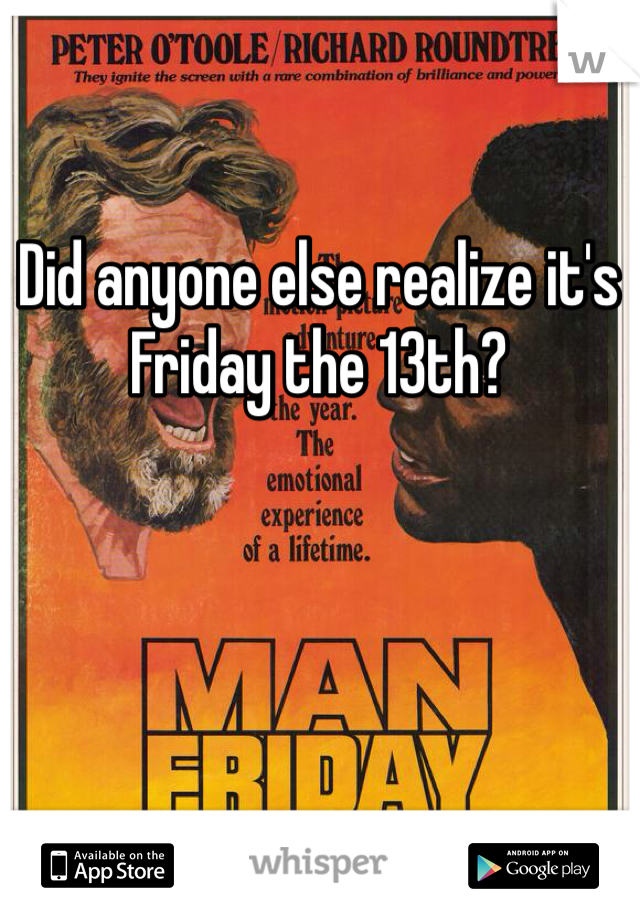 Did anyone else realize it's Friday the 13th?
