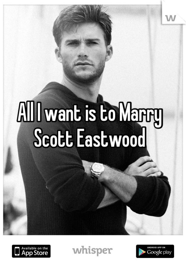 All I want is to Marry Scott Eastwood