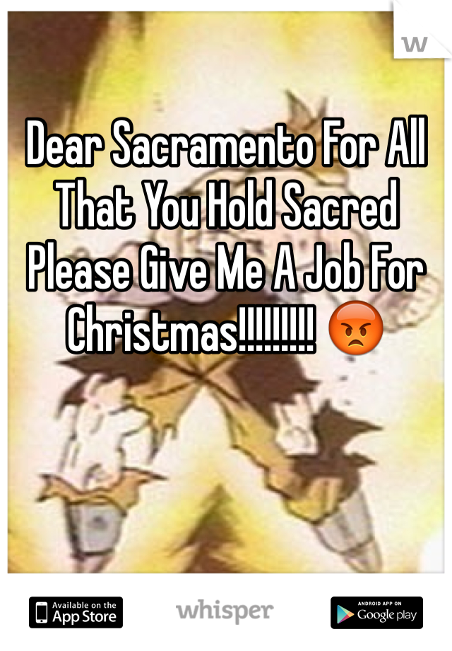 Dear Sacramento For All That You Hold Sacred Please Give Me A Job For Christmas!!!!!!!!! 😡