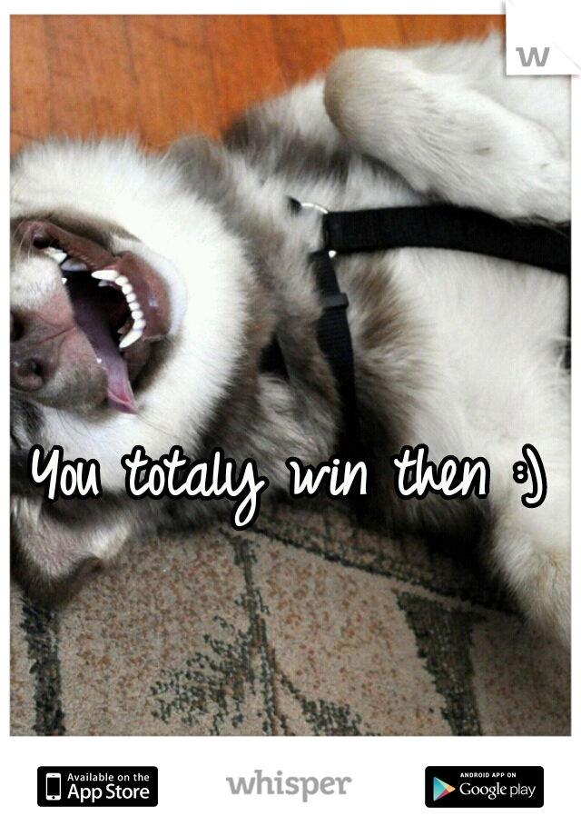 You totaly win then :)
