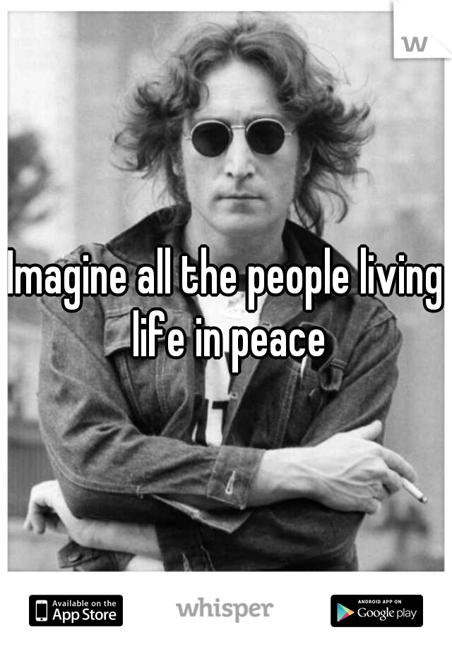 Imagine all the people living life in peace