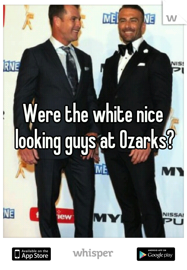 Were the white nice looking guys at Ozarks?
