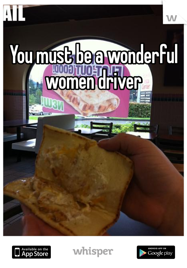 You must be a wonderful women driver 