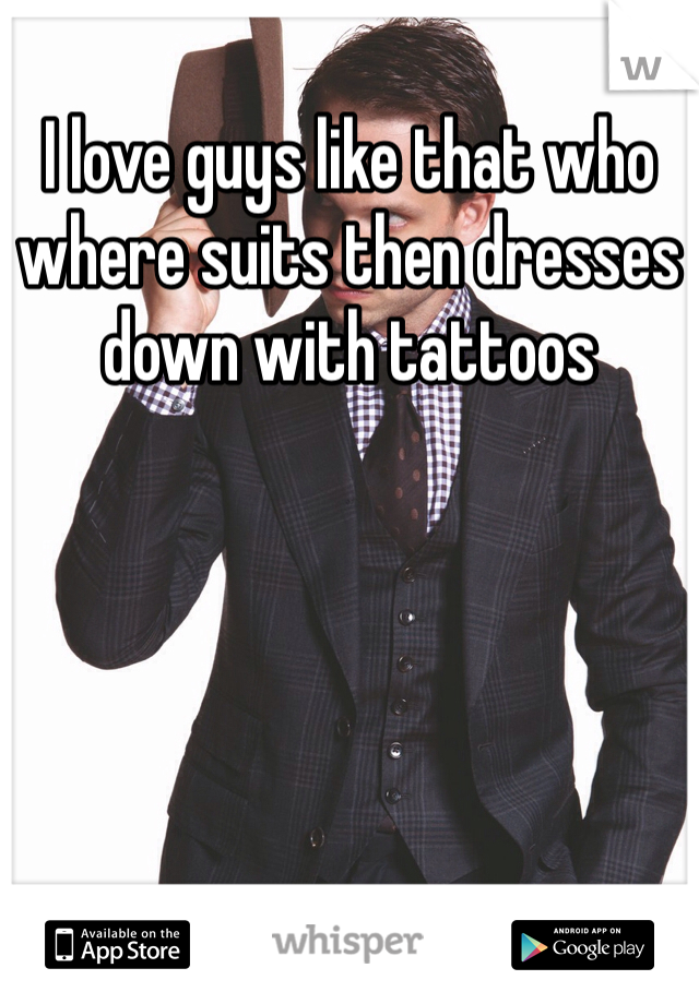 I love guys like that who where suits then dresses down with tattoos 