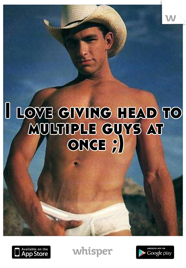 I love giving head to multiple guys at once ;)