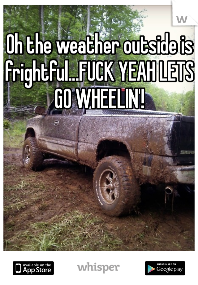 Oh the weather outside is frightful...FUCK YEAH LETS GO WHEELIN'!