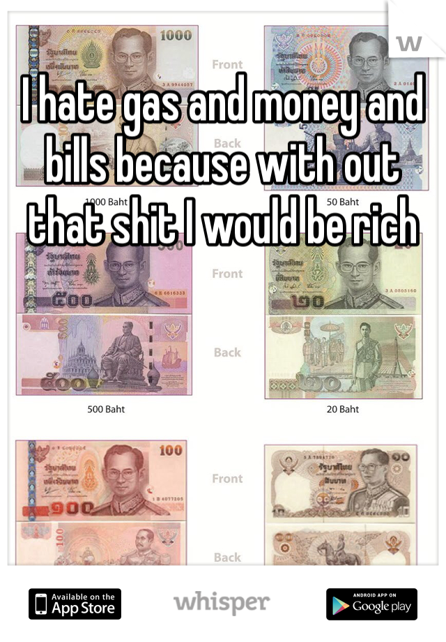I hate gas and money and bills because with out that shit I would be rich 
