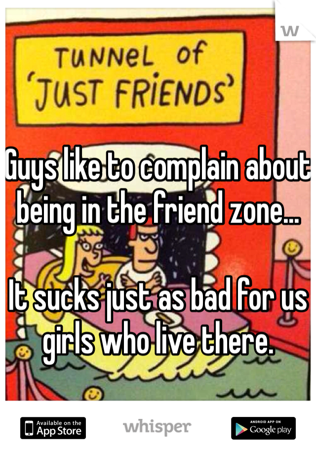 Guys like to complain about being in the friend zone...

It sucks just as bad for us girls who live there. 