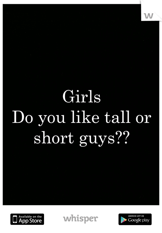Girls
Do you like tall or short guys??