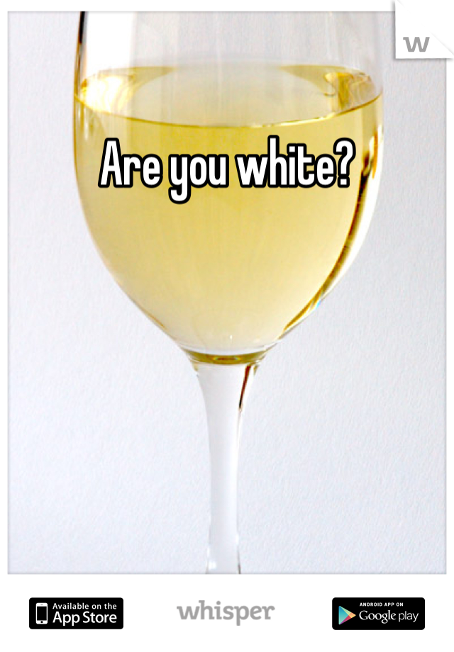 Are you white?