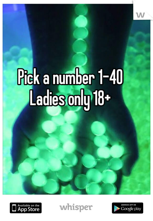 Pick a number 1-40
Ladies only 18+