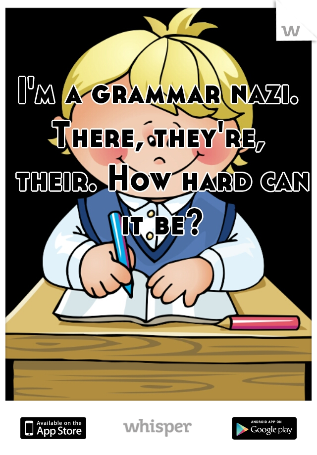 I'm a grammar nazi. There, they're,  their. How hard can it be?