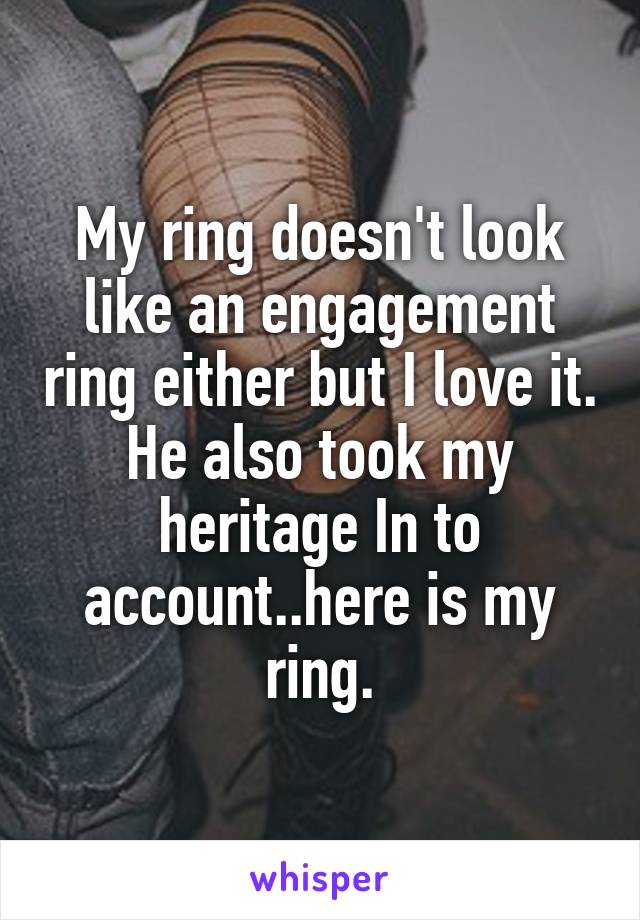 My ring doesn't look like an engagement ring either but I love it. He also took my heritage In to account..here is my ring.