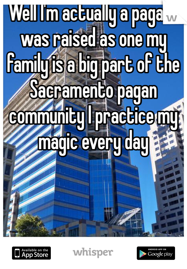Well I'm actually a pagan I was raised as one my family is a big part of the Sacramento pagan community I practice my magic every day