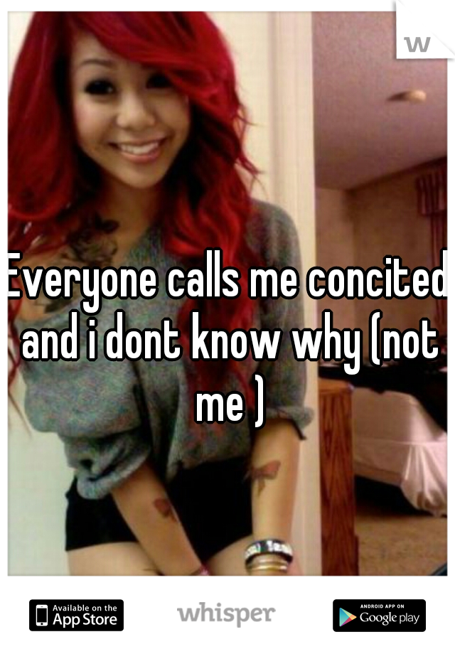 Everyone calls me concited and i dont know why (not me )