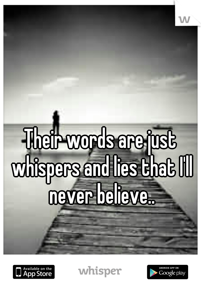 Their words are just whispers and lies that I'll never believe..