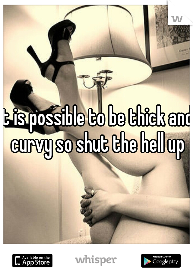 It is possible to be thick and curvy so shut the hell up