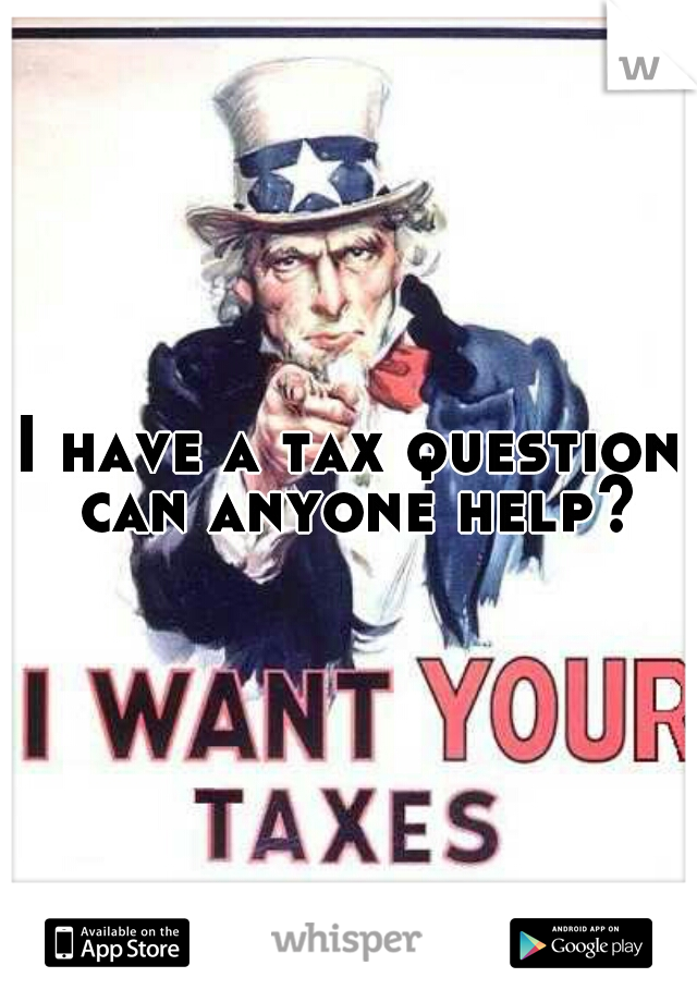 I have a tax question can anyone help?