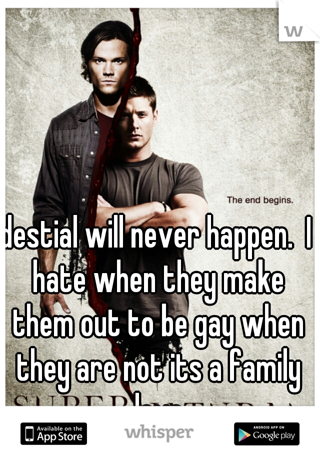destial will never happen.  I hate when they make them out to be gay when they are not its a family love